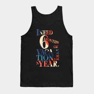 I need six months of vacation Tank Top